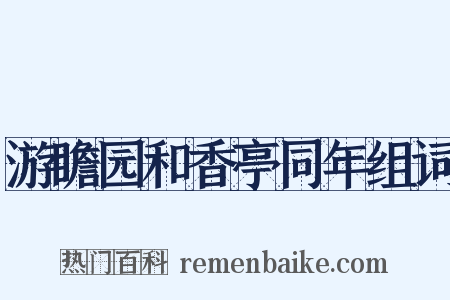 游瞻园和香亭同年组词是什么意思的图片